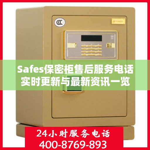 Safes保密柜售后服务电话实时更新与最新资讯一览