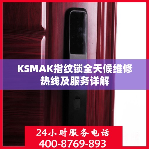 KSMAK指纹锁全天候维修热线及服务详解