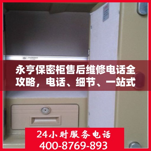 永亨保密柜售后维修电话全攻略，电话、细节、一站式解决方案