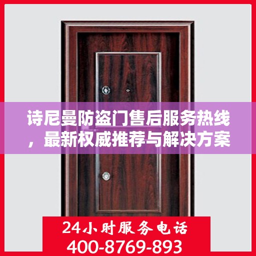 诗尼曼防盗门售后服务热线，最新权威推荐与解决方案