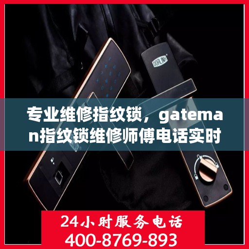 专业维修指纹锁，gateman指纹锁维修师傅电话实时更新