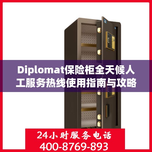 Diplomat保险柜全天候人工服务热线使用指南与攻略