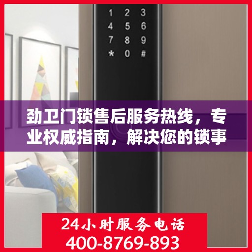 劲卫门锁售后服务热线，专业权威指南，解决您的锁事无忧！