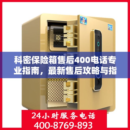 科密保险箱售后400电话专业指南，最新售后攻略与指南