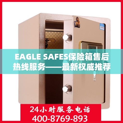 EAGLE SAFES保险箱售后热线服务——最新权威推荐热线