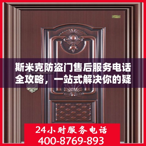 斯米克防盗门售后服务电话全攻略，一站式解决你的疑问与需求