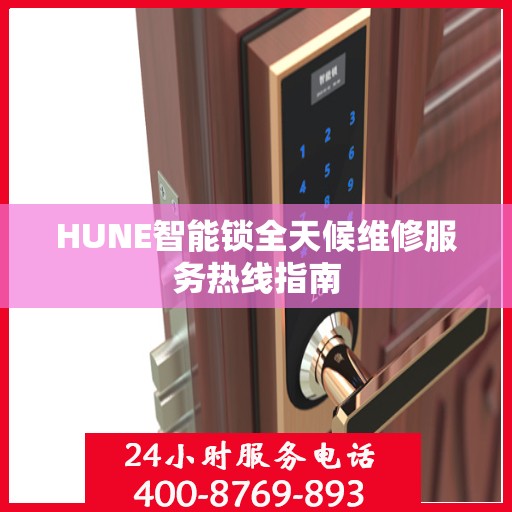 HUNE智能锁全天候维修服务热线指南