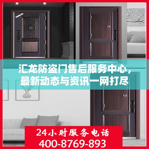 汇龙防盗门售后服务中心，最新动态与资讯一网打尽