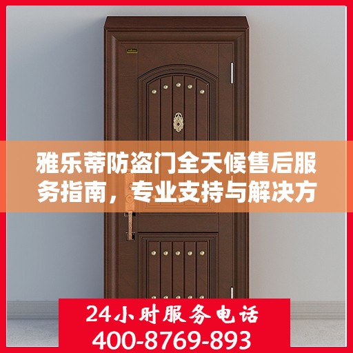 雅乐蒂防盗门全天候售后服务指南，专业支持与解决方案最新攻略