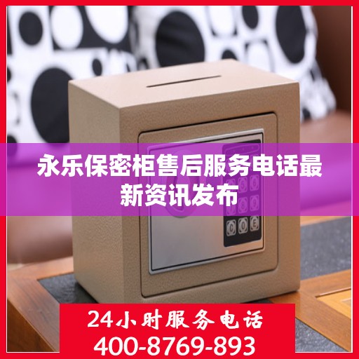 永乐保密柜售后服务电话最新资讯发布
