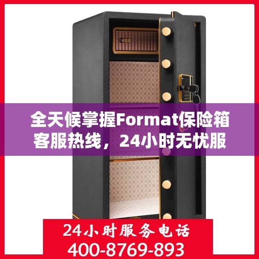 全天候掌握Format保险箱客服热线，24小时无忧服务指南