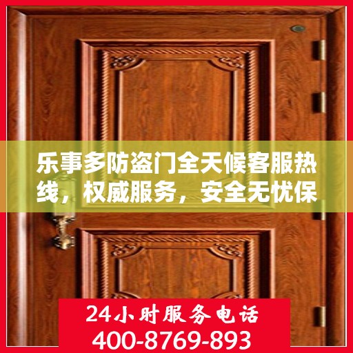 乐事多防盗门全天候客服热线，权威服务，安全无忧保障