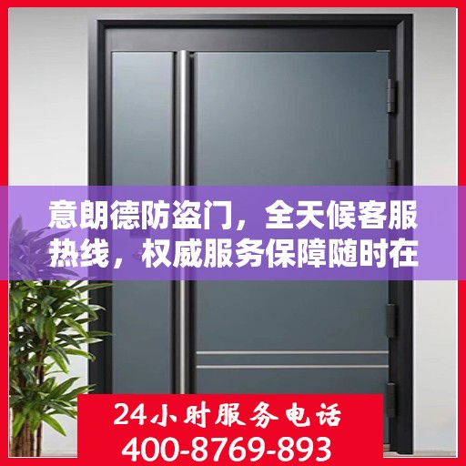 意朗德防盗门，全天候客服热线，权威服务保障随时在线
