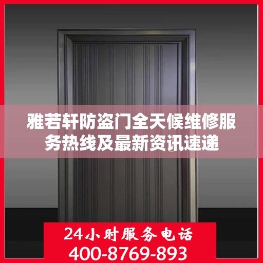 雅若轩防盗门全天候维修服务热线及最新资讯速递