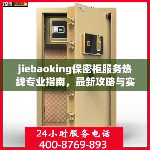 jiebaoking保密柜服务热线专业指南，最新攻略与实用指南