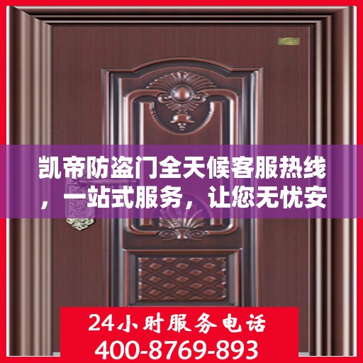 凯帝防盗门全天候客服热线，一站式服务，让您无忧安全守护家！