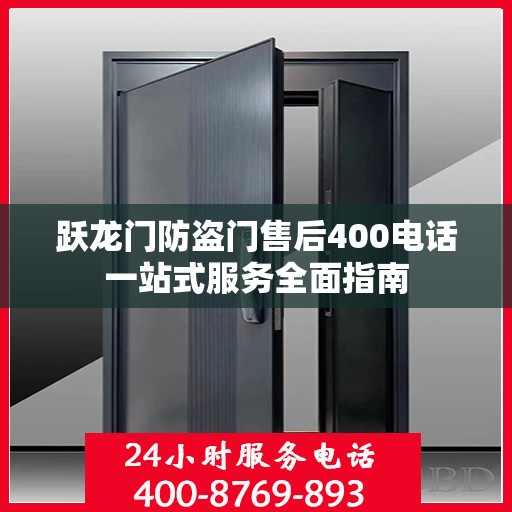 跃龙门防盗门售后400电话一站式服务全面指南