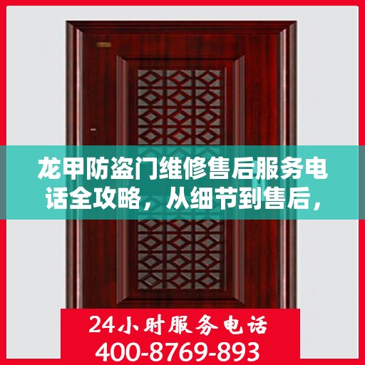 龙甲防盗门维修售后服务电话全攻略，从细节到售后，一站式服务解析