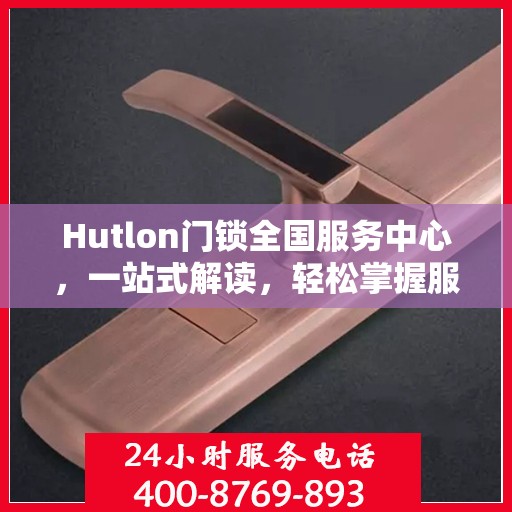 Hutlon门锁全国服务中心，一站式解读，轻松掌握服务全貌