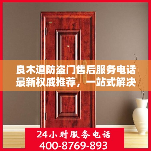 良木道防盗门售后服务电话最新权威推荐，一站式解决方案的贴心服务热线！