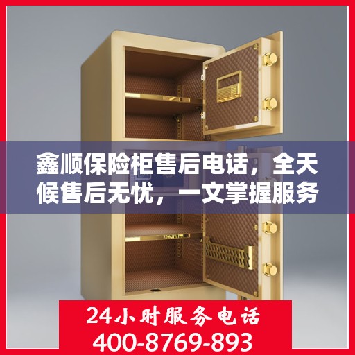 鑫顺保险柜售后电话，全天候售后无忧，一文掌握服务热线