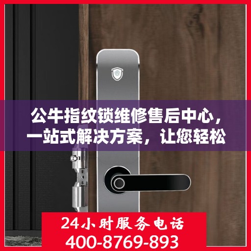 公牛指纹锁维修售后中心，一站式解决方案，让您轻松读懂所有维修细节