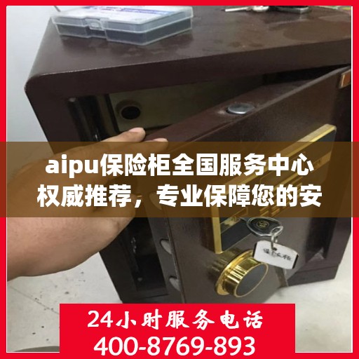 aipu保险柜全国服务中心权威推荐，专业保障您的安全与信赖