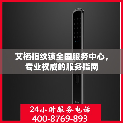 艾栖指纹锁全国服务中心，专业权威的服务指南