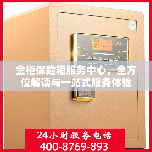 金柜保险箱服务中心，全方位解读与一站式服务体验