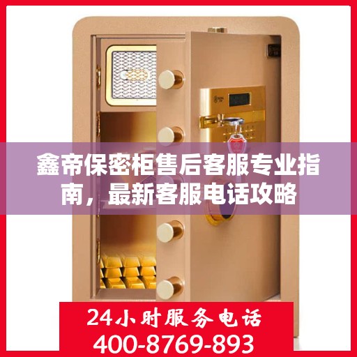 鑫帝保密柜售后客服专业指南，最新客服电话攻略