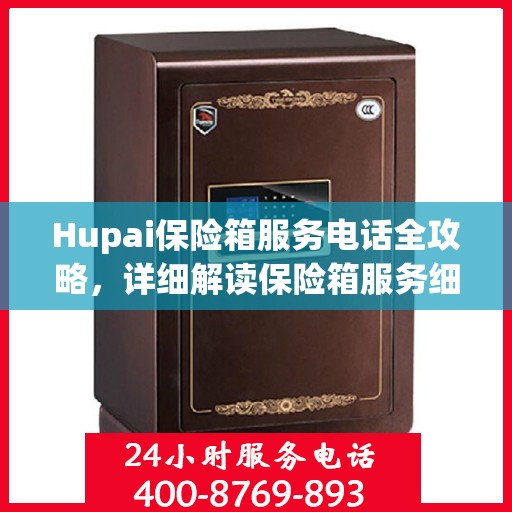 Hupai保险箱服务电话全攻略，详细解读保险箱服务细节