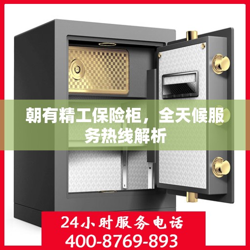 朝有精工保险柜，全天候服务热线解析