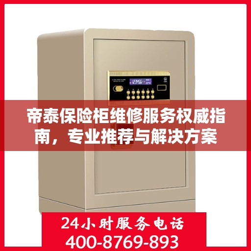 帝泰保险柜维修服务权威指南，专业推荐与解决方案
