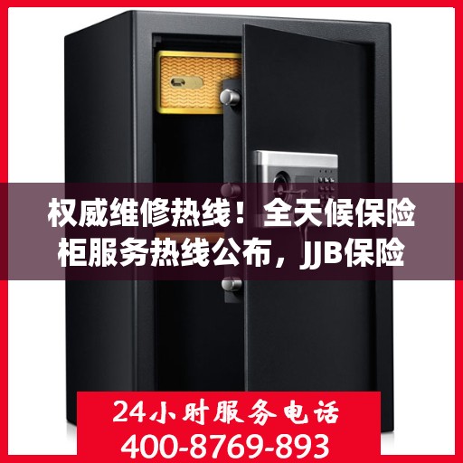 权威维修热线！全天候保险柜服务热线公布，JJB保险柜维修电话全天候为您服务