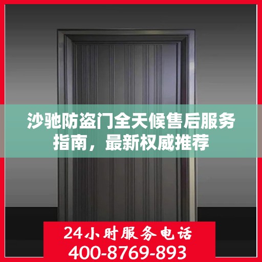 沙驰防盗门全天候售后服务指南，最新权威推荐