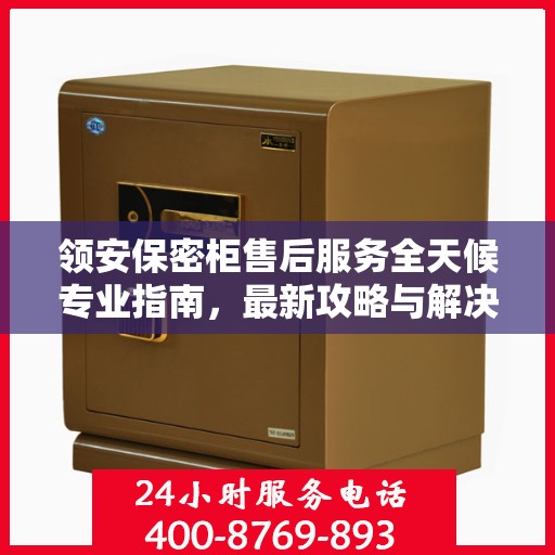 领安保密柜售后服务全天候专业指南，最新攻略与解决方案