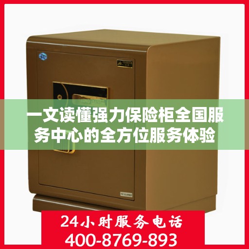 一文读懂强力保险柜全国服务中心的全方位服务体验
