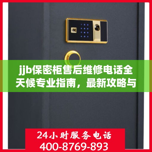 jjb保密柜售后维修电话全天候专业指南，最新攻略与售后支持
