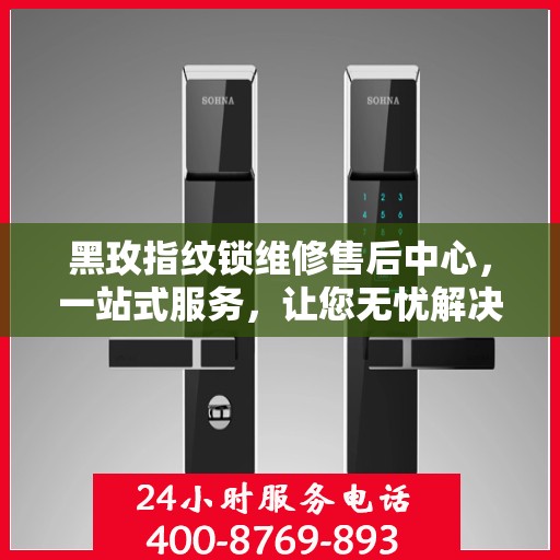 黑玫指纹锁维修售后中心，一站式服务，让您无忧解决所有问题