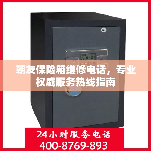 朝友保险箱维修电话，专业权威服务热线指南