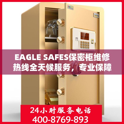 EAGLE SAFES保密柜维修热线全天候服务，专业保障安全无忧！