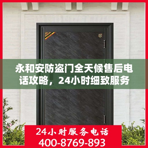永和安防盗门全天候售后电话攻略，24小时细致服务，全方位保障您的安全需求
