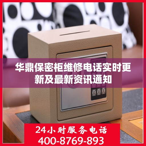 华鼎保密柜维修电话实时更新及最新资讯通知