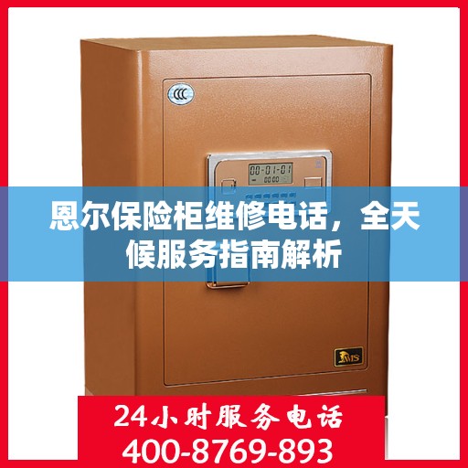 恩尔保险柜维修电话，全天候服务指南解析