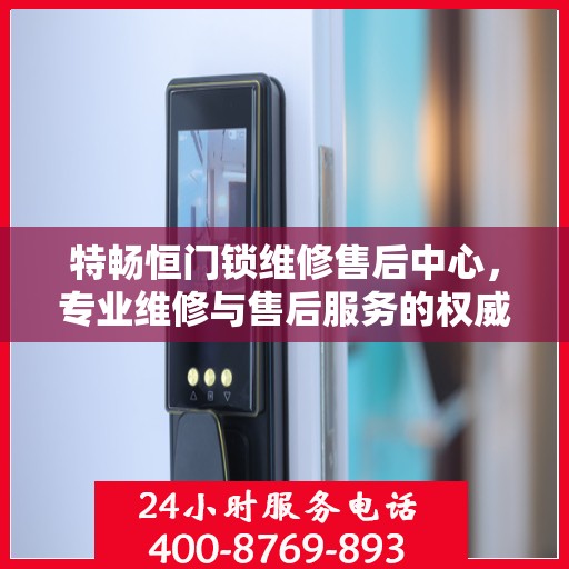 特畅恒门锁维修售后中心，专业维修与售后服务的权威指南