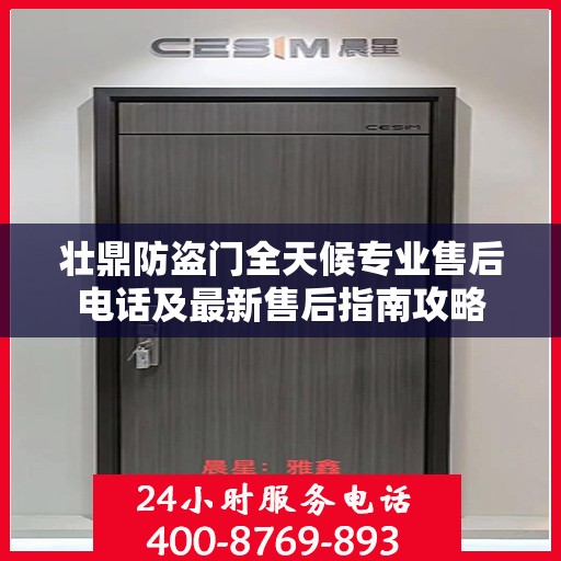 壮鼎防盗门全天候专业售后电话及最新售后指南攻略