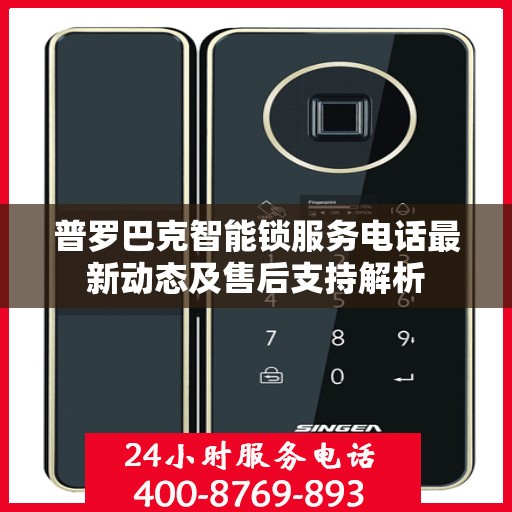 普罗巴克智能锁服务电话最新动态及售后支持解析