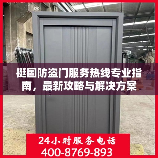 挺固防盗门服务热线专业指南，最新攻略与解决方案