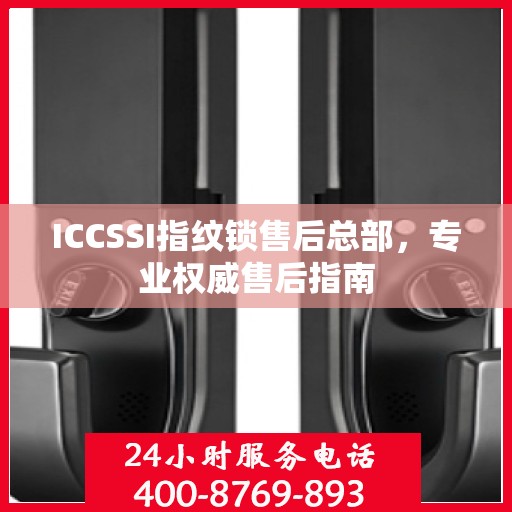 ICCSSI指纹锁售后总部，专业权威售后指南