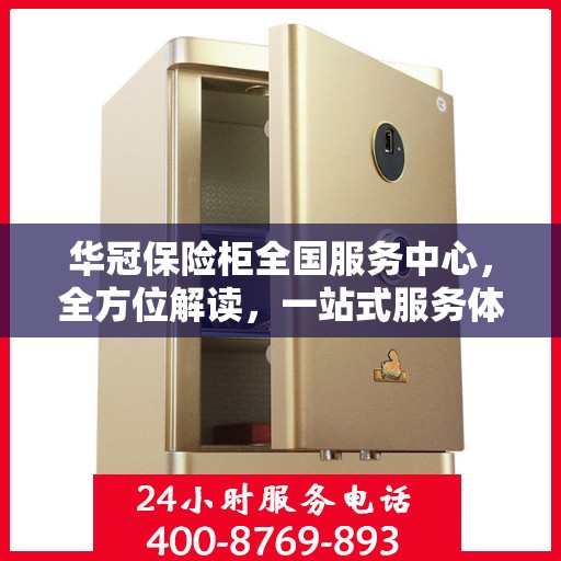 华冠保险柜全国服务中心，全方位解读，一站式服务体验